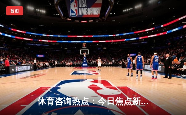 体育咨询热点：今日焦点新闻