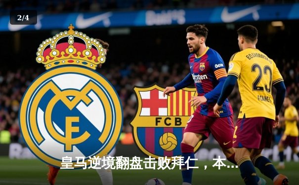 皇马逆境翻盘击败拜仁，本泽马加时赛双响锁定欧冠决赛席位 - 2
