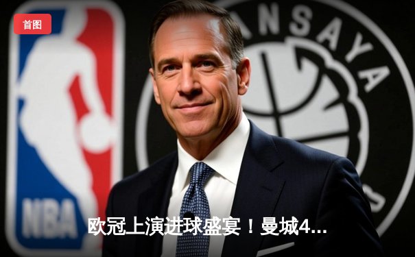 欧冠上演进球盛宴！曼城4-2逆转皇马晋级决赛，德布劳内传射建功