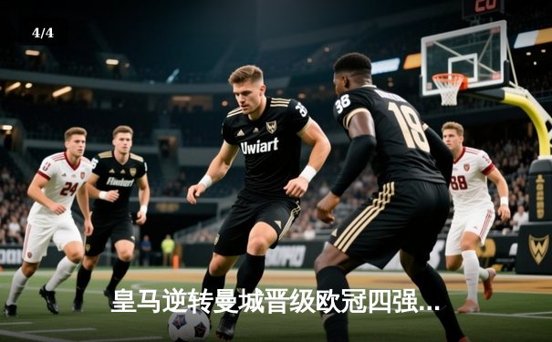 皇马逆转曼城晋级欧冠四强 本泽马加时赛点杀定乾坤 - 4