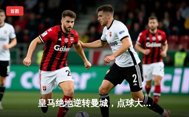 皇马绝地逆转曼城，点球大战晋级欧冠四强