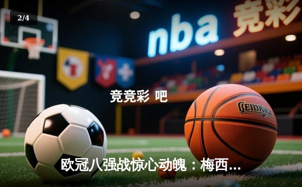 欧冠八强战惊心动魄：梅西绝杀助巴黎逆转，拜仁主场饮恨离场 - 2