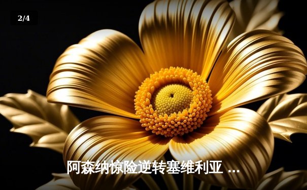 阿森纳惊险逆转塞维利亚 萨卡传射建功锁定头名出线 - 2