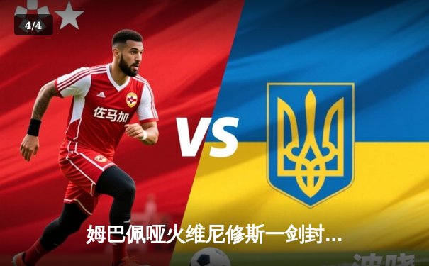 姆巴佩哑火维尼修斯一剑封喉 皇马1-0力克巴黎圣日耳曼占先机 - 4