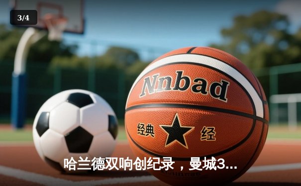 哈兰德双响创纪录，曼城3-1逆转曼联锁定欧冠八强席位 - 3