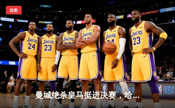 曼城绝杀皇马挺进决赛，哈兰德哑火B席梅开二度定乾坤