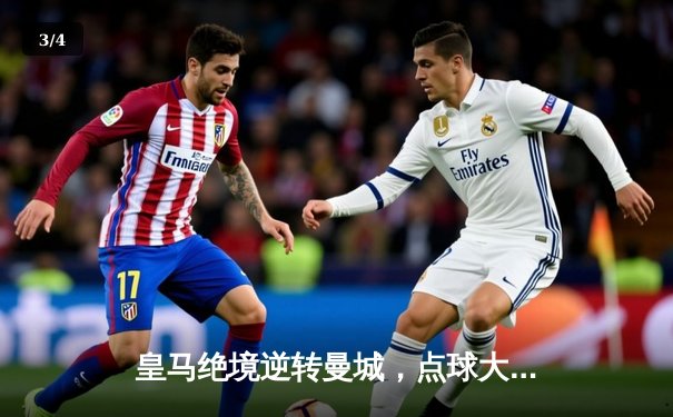 皇马绝境逆转曼城，点球大战挺进欧冠四强 - 3
