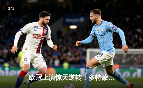 欧冠上演惊天逆转！多特蒙德4-2马竞挺进四强，萨比策传射定乾坤 - 2