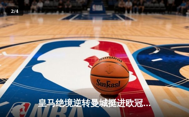 皇马绝境逆转曼城挺进欧冠四强，点球大战惊心动魄 - 2