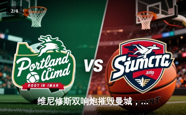 维尼修斯双响炮摧毁曼城，皇马点球鏖战挺进欧冠四强 - 2