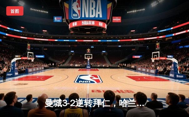 曼城3-2逆转拜仁，哈兰德双响锁定半决赛席位