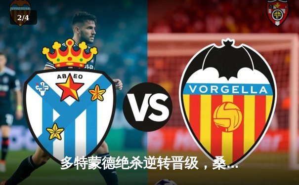 多特蒙德绝杀逆转晋级，桑乔造两球导演伊杜纳奇迹夜 - 2