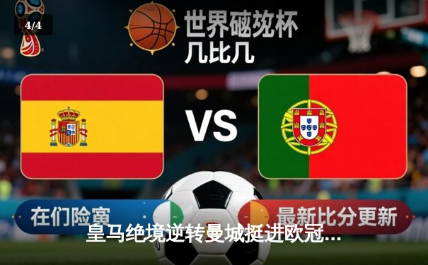 皇马绝境逆转曼城挺进欧冠四强，巴尔韦德加时惊天抽射定乾坤 - 4