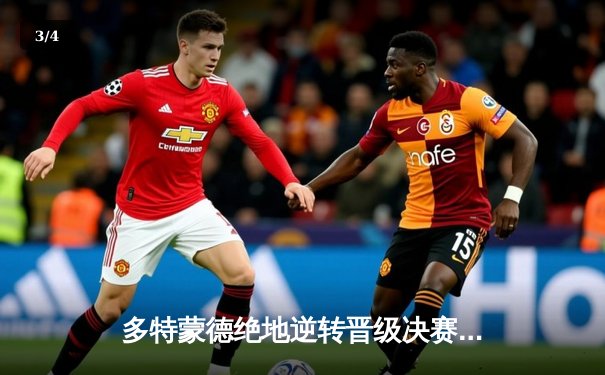 多特蒙德绝地逆转晋级决赛，巴黎圣日耳曼两中门柱憾失良机 - 3