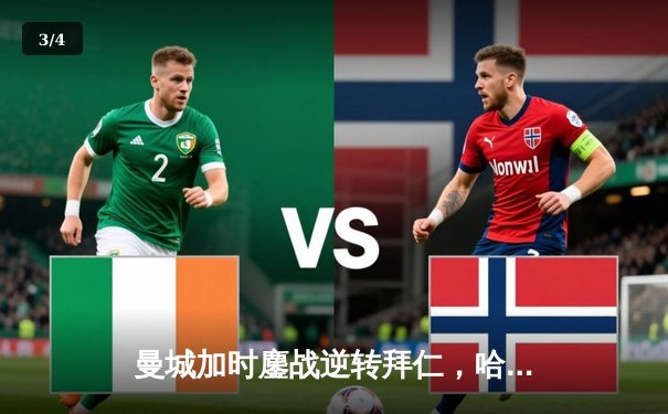 曼城加时鏖战逆转拜仁，哈兰德双响锁胜局晋级四强 - 3