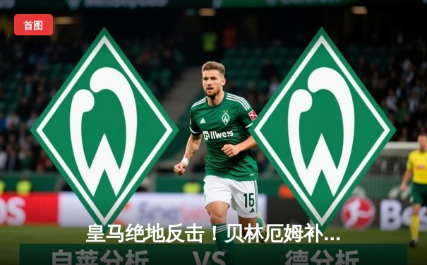 皇马绝地反击！贝林厄姆补时绝杀助银河战舰3-2险胜拜仁挺进欧冠决赛