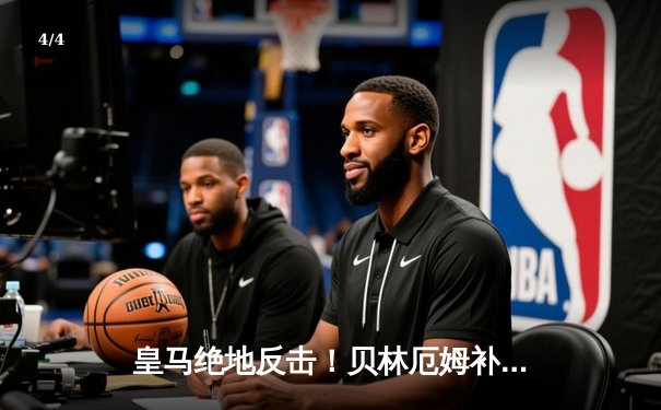 皇马绝地反击！贝林厄姆补时绝杀助银河战舰3-2险胜拜仁挺进欧冠决赛 - 4