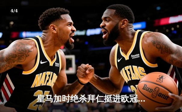 皇马加时绝杀拜仁挺进欧冠决赛 贝林厄姆闪耀伯纳乌 - 4