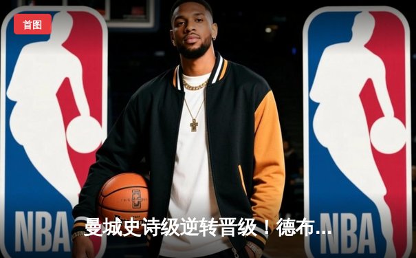 曼城史诗级逆转晋级！德布劳内传射建功助蓝月亮3-1力克拜仁