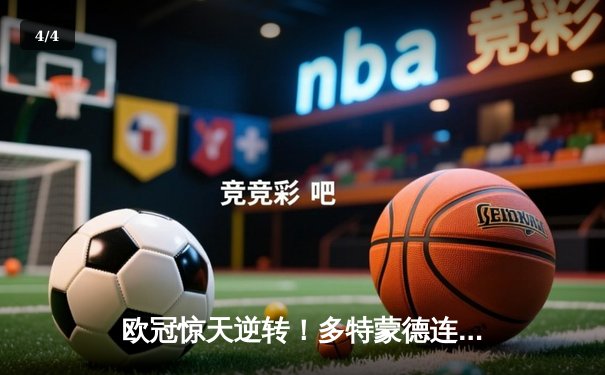 欧冠惊天逆转！多特蒙德连扳三球淘汰巴黎，哈兰德哑火姆巴佩失点 - 4