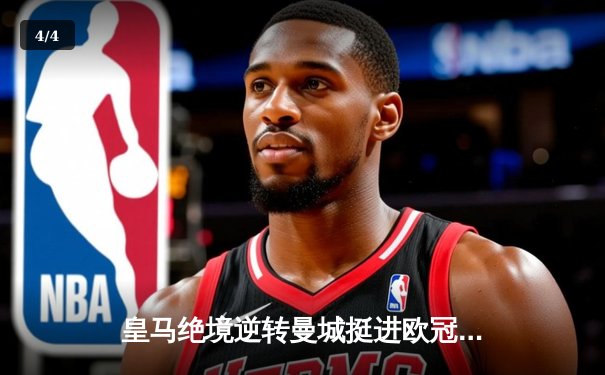 皇马绝境逆转曼城挺进欧冠四强，罗德里戈双响改写战局 - 4