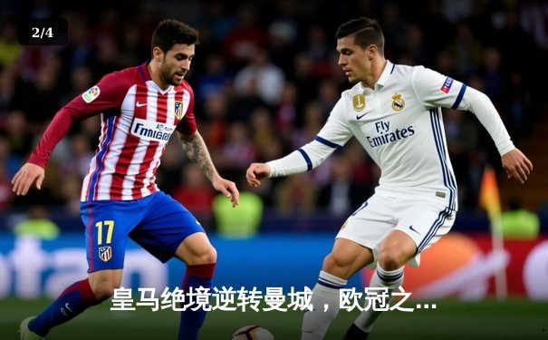 皇马绝境逆转曼城，欧冠之王再演史诗级晋级 - 2