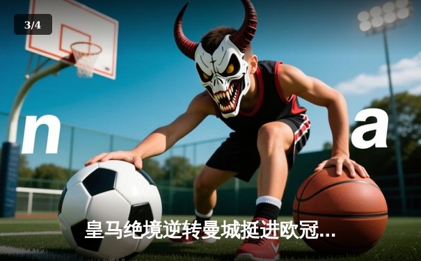 皇马绝境逆转曼城挺进欧冠四强，卢宁扑点成伯纳乌新英雄 - 3