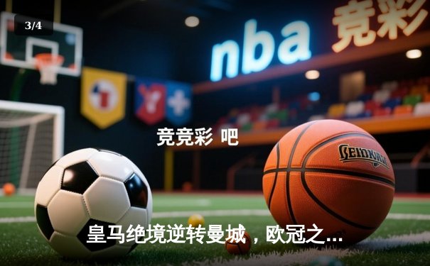 皇马绝境逆转曼城，欧冠之王挺进四强 - 3