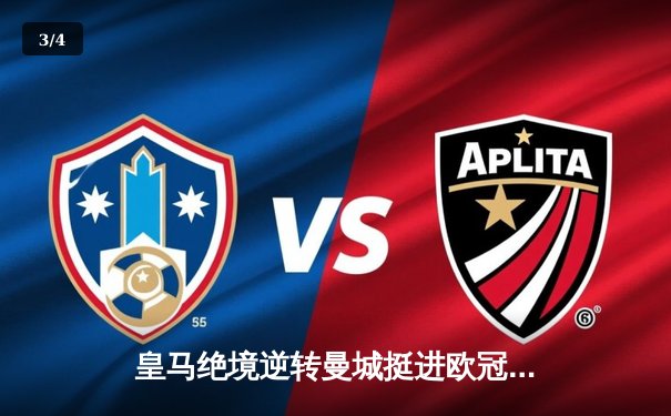 皇马绝境逆转曼城挺进欧冠决赛 罗德里戈双响改写战局 - 3