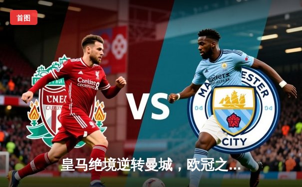 皇马绝境逆转曼城，欧冠之王再演史诗级晋级