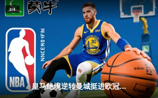 皇马绝境逆转曼城挺进欧冠四强，罗德里戈双响改写战局 - 2