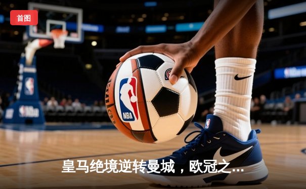 皇马绝境逆转曼城，欧冠之王用意志书写伯纳乌奇迹