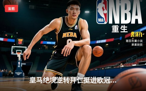 皇马绝境逆转拜仁挺进欧冠决赛 何塞卢替补双响改写战局