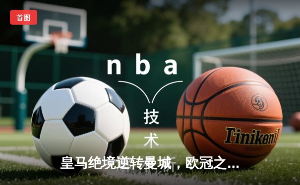 皇马绝境逆转曼城，欧冠之王用意志书写伯纳乌奇迹