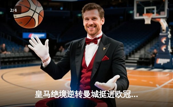 皇马绝境逆转曼城挺进欧冠四强，罗德里戈双响改写战局 - 2
