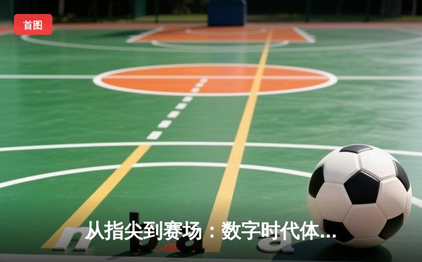 从指尖到赛场：数字时代体育新闻的变革与竞技精神新篇章
