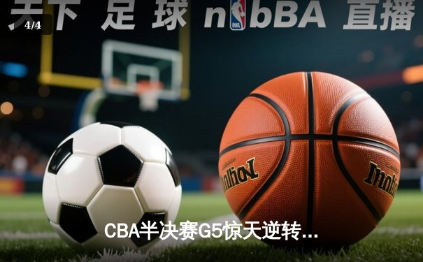 CBA半决赛G5惊天逆转！辽宁本钢加时险胜广东宏远晋级总决赛 - 4