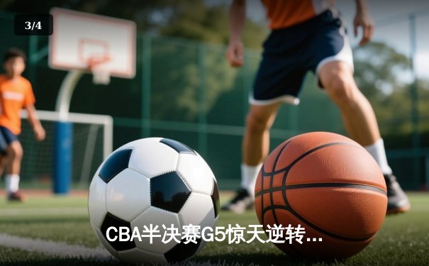 CBA半决赛G5惊天逆转！辽宁本钢加时险胜广东宏远晋级总决赛 - 3