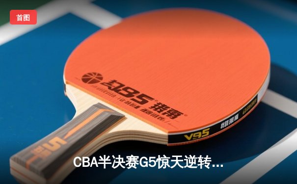 CBA半决赛G5惊天逆转！辽宁本钢加时险胜广东宏远晋级总决赛