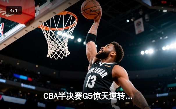 CBA半决赛G5惊天逆转！辽宁本钢加时险胜广东宏远晋级总决赛 - 4