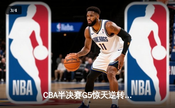 CBA半决赛G5惊天逆转！辽宁本钢加时险胜广东宏远晋级总决赛 - 3