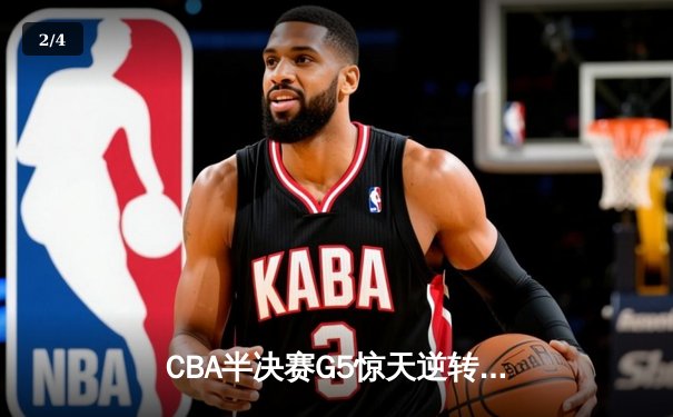 CBA半决赛G5惊天逆转！辽宁本钢加时险胜广东宏远晋级总决赛 - 2