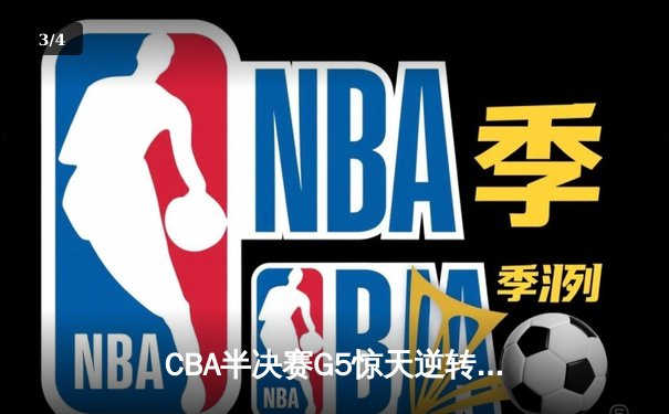 CBA半决赛G5惊天逆转！辽宁本钢加时险胜广东宏远晋级总决赛 - 3