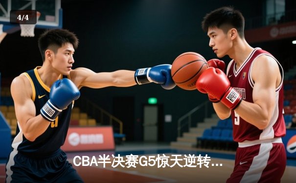 CBA半决赛G5惊天逆转！辽宁本钢加时险胜广东宏远晋级总决赛 - 4